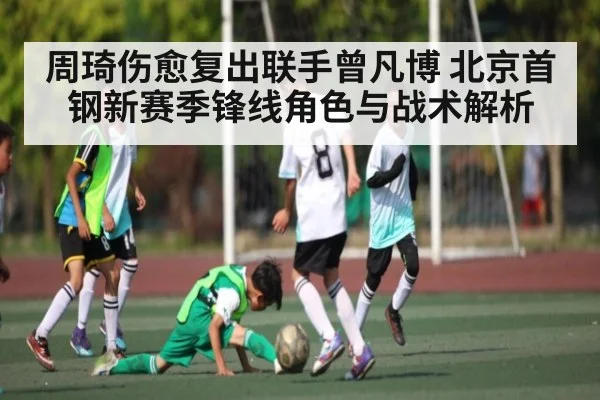 周琦伤愈复出联手曾凡博 北京首钢新赛季锋线角色与战术解析