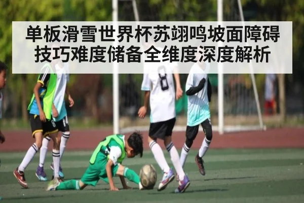 单板滑雪世界杯苏翊鸣坡面障碍技巧难度储备全维度深度解析