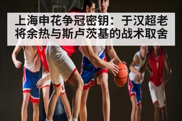 上海申花争冠密钥:于汉超老将余热与斯卢茨基的战术取舍