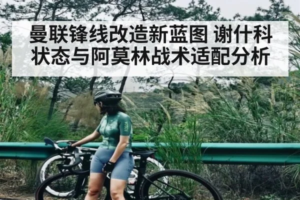 曼联锋线改造新蓝图 谢什科状态与阿莫林战术适配分析