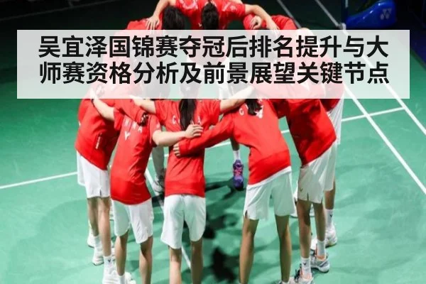 吴宜泽国锦赛夺冠后排名提升与大师赛资格分析及前景展望关键节点