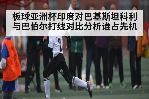 板球亚洲杯印度对巴基斯坦科利与巴伯尔打线对比分析谁占先机 - jiuyou